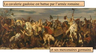La cavalerie gauloise est battue par l’armée romaine…
et ses mercenaires germains.
 