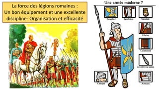 La force des légions romaines :
Un bon équipement et une excellente
discipline- Organisation et efficacité
 