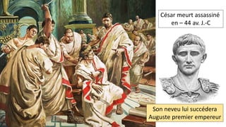 César meurt assassiné
en – 44 av. J.-C
Son neveu lui succédera
Auguste premier empereur
 