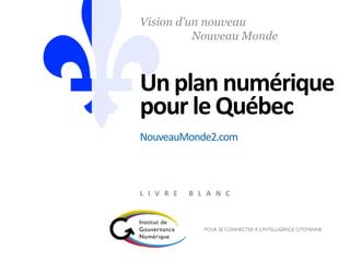 Unplan numérique
pour le Québec
Vision d’un nouveau
Nouveau Monde
L I V R E B L A N C
NouveauMonde2.com
 