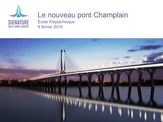 ›Le nouveau pont Champlain
›École Polytechnique
›9 février 2016
 