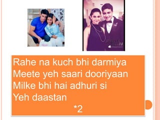Rahe na kuch bhi darmiya
Meete yeh saari dooriyaan
Milke bhi hai adhuri si
Yeh daastan
*2
 