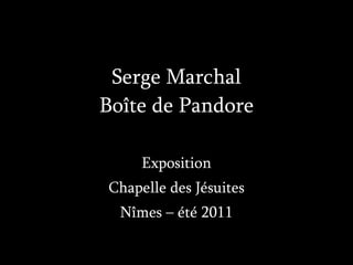 Serge Marchal Boîte de Pandore Exposition Chapelle des Jésuites Nîmes – été 2011 