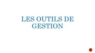 LES OUTILS DE 
GESTION 
 