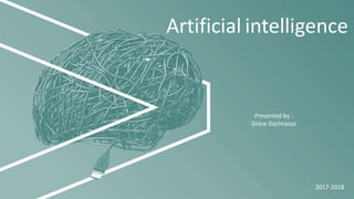 Artificial intelligence
Presented by :
Sirine Dachraoui
2017-2018
 