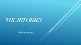 THE INTERNET
By :
Ayhem Amara
 