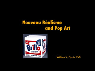 Nouveau Réalisme
         and Pop Art




              William V. Ganis, PhD
 
