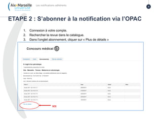 1. Connexion à votre compte.
2. Rechercher la revue dans le catalogue.
3. Dans l’onglet abonnement, cliquer sur « Plus de détails »
ETAPE 2 : S’abonner à la notification via l’OPAC
Les notifications adhérents 4
ICI
 