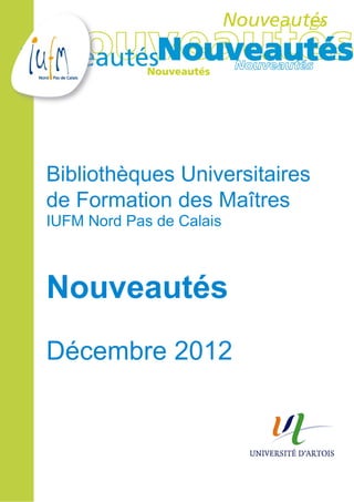 Bibliothèques Universitaires
de Formation des Maîtres
IUFM Nord Pas de Calais



Nouveautés
Décembre 2012
 
