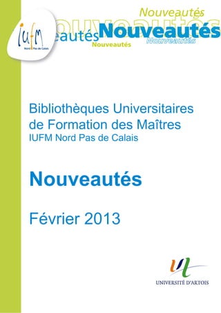 Bibliothèques Universitaires
de Formation des Maîtres
IUFM Nord Pas de Calais



Nouveautés
Février 2013
 