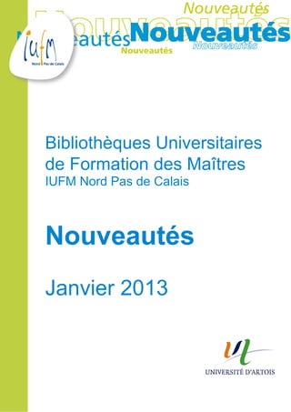 Bibliothèques Universitaires
de Formation des Maîtres
IUFM Nord Pas de Calais



Nouveautés
Janvier 2013
 