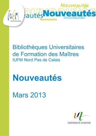 Bibliothèques Universitaires
de Formation des Maîtres
IUFM Nord Pas de Calais



Nouveautés
Mars 2013
 