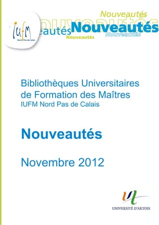 Bibliothèques Universitaires
de Formation des Maîtres
IUFM Nord Pas de Calais



Nouveautés
Novembre 2012
 