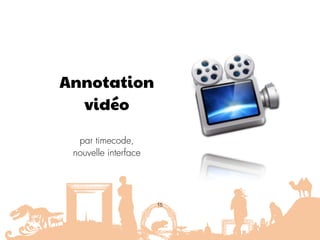 Annotation
vidéo
par timecode,
nouvelle interface
15
 