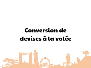 Conversion de
devises à la volée
22
 