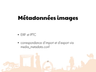 Métadonnées images
• EXIF et IPTC
• correspondance d’import et d’export via
media_metadata.conf
27
 