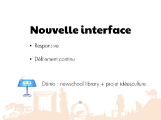 Nouvelle interface
• Responsive
• Défilement continu
32
Démo : newschool library + projet idéesculture
 