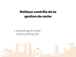 Meilleur contrôle de la
gestion du cache
• paramétrage du cache :
content_caching.conf
35
 