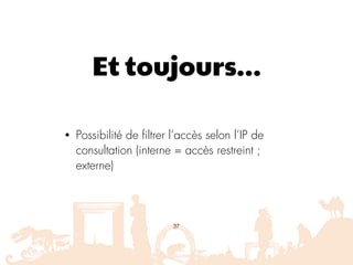 Et toujours…
• Possibilité de filtrer l’accès selon l’IP de
consultation (interne = accès restreint ;
externe)
37
 
