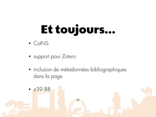 Et toujours…
• CoINS
• support pour Zotero
• inclusion de métadonnées bibliographiques
dans la page
• z39.88
38
 