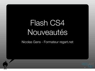 Flash CS4
   Nouveautés
Nicolas Gans - Formateur regart.net
 