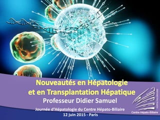Professeur Didier Samuel
Journée d’Hépatologie du Centre Hépato-Biliaire
12 juin 2015 - Paris
 