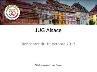JUG Alsace
Rencontre du 1er octobre 2017
*JUG = Joomla! User Group
 