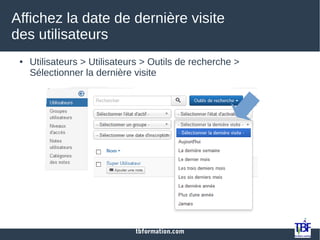 tbformation.com
Affichez la date de dernière visite
des utilisateurs
● Utilisateurs > Utilisateurs > Outils de recherche >
Sélectionner la dernière visite
 