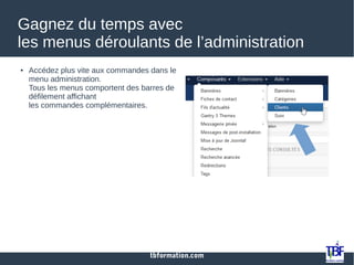 tbformation.com
Gagnez du temps avec
les menus déroulants de l’administration
● Accédez plus vite aux commandes dans le
menu administration.
Tous les menus comportent des barres de
défilement affichant
les commandes complémentaires.
 