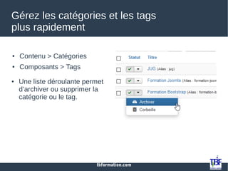 tbformation.com
Gérez les catégories et les tags
plus rapidement
● Contenu > Catégories
● Composants > Tags
● Une liste déroulante permet
d’archiver ou supprimer la
catégorie ou le tag.
 