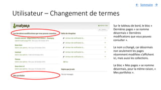 Utilisateur – Changement de termes
Sur le tableau de bord, le bloc «
Dernières pages » se nomme
désormais « Dernières
modifications que vous pouvez
consulter ».
Le nom a changé, car désormais
non seulement les pages
récemment modifiées s’affichent
ici, mais aussi les collections.
Le bloc « Mes pages » se nomme
désormais, pour la même raison, «
Mes portfolios ».
Sommaire 
 