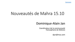 Nouveautés de Mahara 15.10
Dominique-Alain Jan
Coordinateur de la communauté
francophone de Mahara
djan@mac.com
Sommaire
 