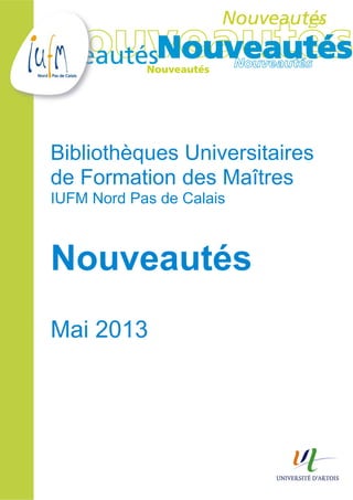 Bibliothèques Universitaires
de Formation des Maîtres
IUFM Nord Pas de Calais
Nouveautés
Mai 2013
 