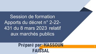 Préparé par: HASSOUN
FAISSAL
Session de formation
Apports du décret n° 2-22-
431 du 8 mars 2023 relatif
aux marchés publics
1
 