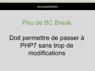 Incompatibilités
Peu de BC Break
Doit permettre de passer à
PHP7 sans trop de
modifications
 