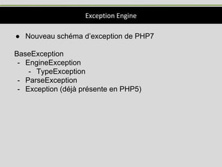 Exception Engine
● Nouveau schéma d’exception de PHP7
BaseException
- EngineException
- TypeException
- ParseException
- Exception (déjà présente en PHP5)
 