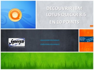 DECOUVRIR IBM
        LOTUS QUICKR 8.5
         EN 10 POINTS


www.synergie-informatique.fr

info@synergie-informatique.fr
 