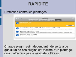 RAPIDITE Protection contre les plantages Chaque plugin  est indépendant ; de sorte à ce que si un de ces plugins est victime d'un plantage, cela n'affectera pas le navigateur Firefox 
