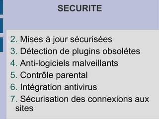 SECURITE Mises à jour sécurisées Détection de plugins obsolétes Anti-logiciels malveillants Contrôle parental Intégration antivirus Sécurisation des connexions aux sites 
