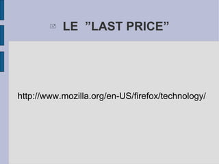 LE  ”LAST PRICE” http://www.mozilla.org/en-US/firefox/technology/ 