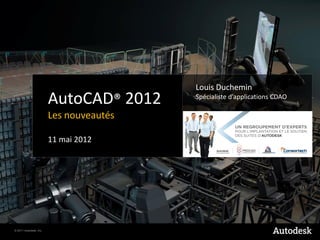 Louis Duchemin
                        AutoCAD® 2012    Spécialiste d’applications CDAO

                        Les nouveautés

                        11 mai 2012




© 2011 Autodesk, Inc.
 