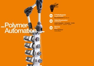 Freiheitsgrade
118 6degrees of freedom
6
Neue Antriebseinheit New drive unit

...Polymer	 Automation ...
on

120

Gelenkbaukasten

125

Service

Construction kit
robolink® Basisgelenk | 2-Achsgelenk | E-Greifer
robolink® basic joint | 2-axis-joint | E-gripper

Service
Steuerungssoftware
Control software

 