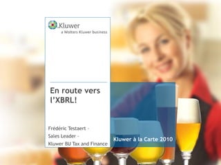 Kluwer à la Carte 2010
En route vers
l’XBRL!
Frédéric Testaert –
Sales Leader –
Kluwer BU Tax and Finance
 