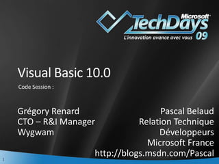 Visual Basic 10.0 Code Session : Grégory Renard CTO – R&I Manager Wygwam Pascal Belaud Relation Technique Développeurs Microsoft France http://blogs.msdn.com/Pascal 