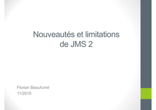 Nouveautés et limitations
de JMS 2
Florian Beaufumé
11/2015
 