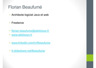 Florian Beaufumé
• Architecte logiciel Java et web
• Freelance
• florian.beaufume@adeliosys.fr
• www.adeliosys.fr
• www.li...