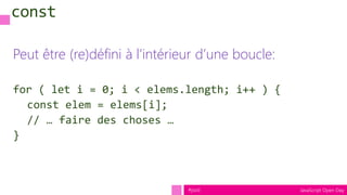 JavaScript Open Day#jsod
Seulement le binding est const
const a = [];
a.push("Hello"); // fine
a.length = 0; // fine too
a...