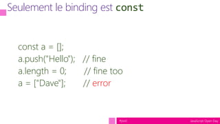 JavaScript Open Day#jsod
Les bugs empêchés par const
var greet = ["Hello", "Dave"];
$("#greeting").data("greeting", greet)...
