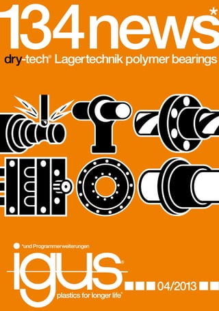 dry-tech Lagertechnik polymer bearings
®

... .

plastics for longer life

®

*und Programmerweiterungen

04/2013

®

134 news‘13 ... meine-kette ... dry-tech ... 04/2013 ... plastics for longer life ...

1
34news
*

*und Programmerweiterungen

®

... ...

plastics for longer life

®

04/2013

meine-kette e-chainsystems chainflex

1
34new
®

®

*

 
