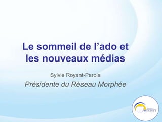 Le sommeil de l’ado et
les nouveaux médias
Sylvie Royant-Parola
Présidente du Réseau Morphée
 